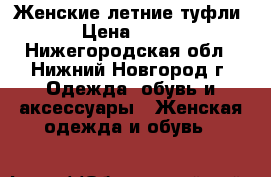 Женские летние туфли › Цена ­ 700 - Нижегородская обл., Нижний Новгород г. Одежда, обувь и аксессуары » Женская одежда и обувь   